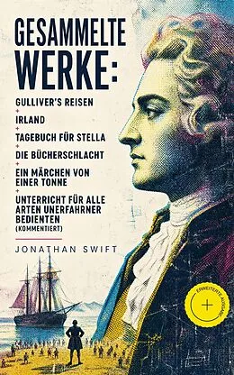 E-Book (epub) Gesammelte Werke: Gulliver's Reisen + Irland + Tagebuch für Stella + Die Bücherschlacht + Ein Märchen von einer Tonne + Unterricht für alle Arten unerfahrner Bedienten (Vollständige deutsche Ausgabe) von Jonathan Swift