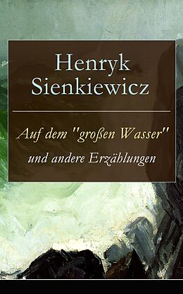 E-Book (epub) Auf dem "großen Wasser" und andere Erzählungen (Vollständige deutsche Ausgabe) von Henryk Sienkiewicz