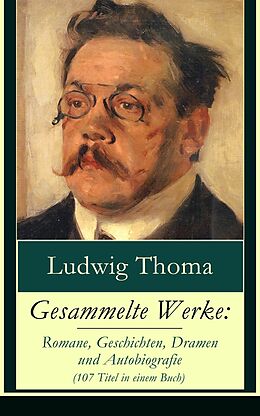 E-Book (epub) Gesammelte Werke: Romane, Geschichten, Dramen und Autobiografie (107 Titel in einem Buch) - Vollständige Ausgabe von Ludwig Thoma