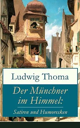 E-Book (epub) Der Münchner im Himmel: Satiren und Humoresken (Vollständige Ausgabe) von Ludwig Thoma