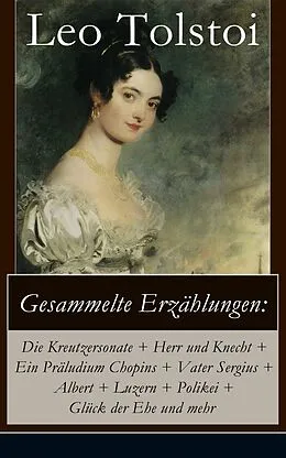 E-Book (epub) Gesammelte Erzählungen: Die Kreutzersonate + Herr und Knecht + Ein Präludium Chopins + Vater Sergius + Albert + Luzern + Polikei + Glück der Ehe und mehr (Vollständige deutsche Ausgaben) von Leo Tolstoi