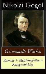 E-Book (epub) Gesammelte Werke: Romane + Meisternovellen + Kurzgeschichten (Vollständige deutsche Ausgabe) von Nikolai Gogol