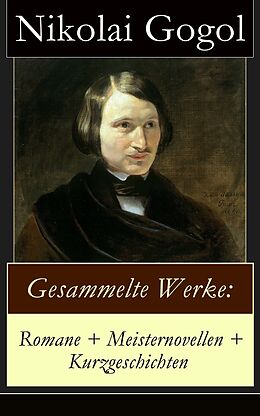 E-Book (epub) Gesammelte Werke: Romane + Meisternovellen + Kurzgeschichten (Vollständige deutsche Ausgabe) von Nikolai Gogol