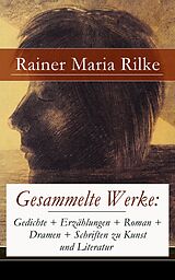E-Book (epub) Gesammelte Werke: Gedichte + Erzahlungen + Roman + Dramen + Schriften zu Kunst und Literatur von Rainer Maria Rilke