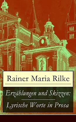 E-Book (epub) Erzählungen und Skizzen: Lyrische Worte in Prosa (Vollständige Ausgabe) von Rainer Maria Rilke