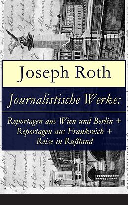 E-Book (epub) Journalistische Werke: Reportagen aus Wien und Berlin + Reportagen aus Frankreich + Reise in Ruland von Joseph Roth