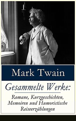 E-Book (epub) Gesammelte Werke: Romane, Kurzgeschichten, Memoiren und Humoristische Reiseerzahlungen von Mark Twain