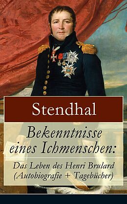 E-Book (epub) Bekenntnisse eines Ichmenschen: Das Leben des Henri Brulard (Autobiografie + Tagebucher) von Stendhal