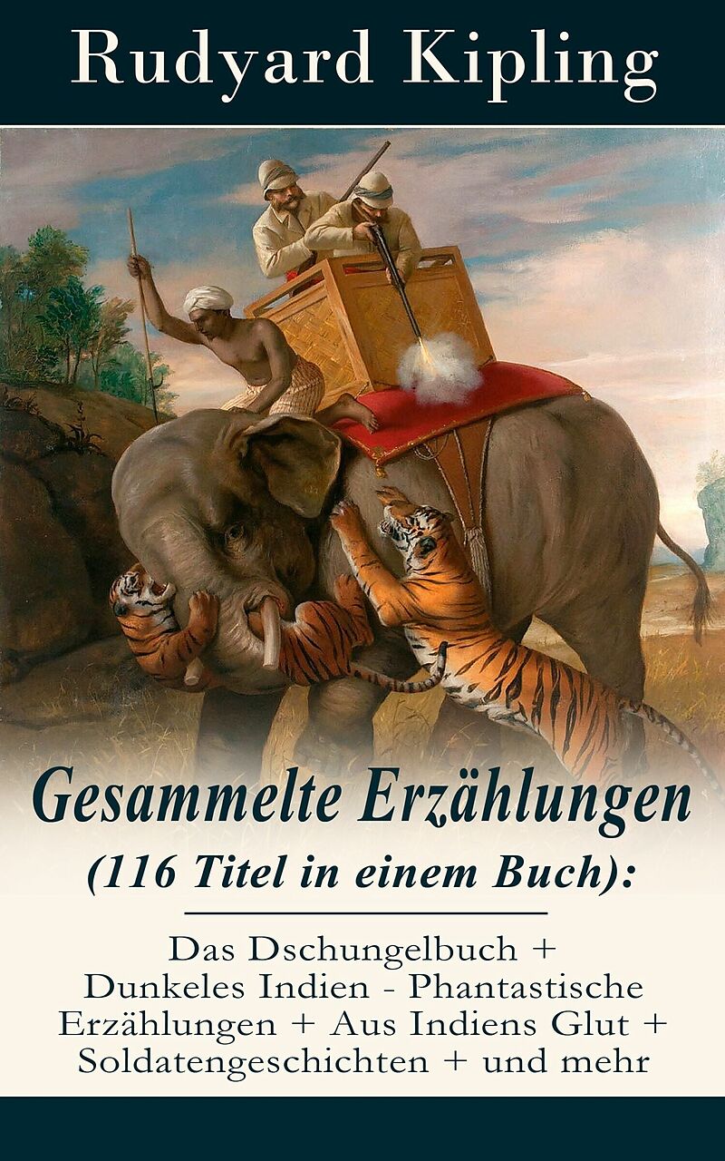 Gesammelte Erzahlungen (116 Titel in einem Buch): Das Dschungelbuch + Dunkeles Indien - Phantastische Erzahlungen + Aus Indiens Glut + Soldatengeschichten + und mehr