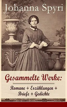 E-Book (epub) Gesammelte Werke: Romane + Erzahlungen + Briefe + Gedichte von Johanna Spyri