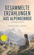 E-Book (epub) Gesammelte Erzahlungen aus Alpengebirge: Heidi + Heimatlos + In sicherer Hut + Vom This, der doch etwas wird + Gritlis Kinder + Am Felsensprung und viel mehr von Johanna Spyri