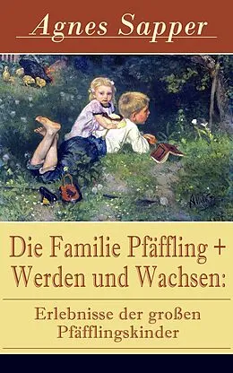 E-Book (epub) Die Familie Pfaffling + Werden und Wachsen: Erlebnisse der groen Pfafflingskinder von Agnes Sapper
