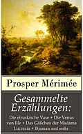E-Book (epub) Gesammelte Erzahlungen: Die etruskische Vase + Die Venus von Ille + Das Gachen der Madama Lucrezia + Djuman und mehr von Prosper Merimee