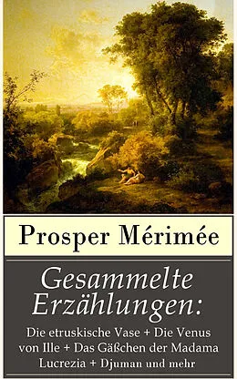 E-Book (epub) Gesammelte Erzahlungen: Die etruskische Vase + Die Venus von Ille + Das Gachen der Madama Lucrezia + Djuman und mehr von Prosper Merimee