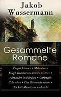 E-Book (epub) Sämtliche Romane: Caspar Hauser + Melusine + Joseph Kerkhovens dritte Existenz + Alexander in Babylon + Christoph Columbus + Das Gänsemännchen + Der Fall Maurizius und mehr (Vollständige Ausgaben) von Jakob Wassermann