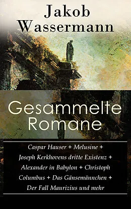 E-Book (epub) Sämtliche Romane: Caspar Hauser + Melusine + Joseph Kerkhovens dritte Existenz + Alexander in Babylon + Christoph Columbus + Das Gänsemännchen + Der Fall Maurizius und mehr (Vollständige Ausgaben) von Jakob Wassermann