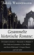 E-Book (epub) Gesammelte historische Romane: Christoph Columbus + Alexander in Babylon + Das Gold von Caxamalca + Von Helden und ihrem Widerspiel + Caspar Hauser und viel mehr (Vollständige Ausgaben) von Jakob Wassermann