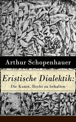E-Book (epub) Eristische Dialektik: Die Kunst, Recht zu behalten (Vollständige Ausgabe) von Arthur Schopenhauer