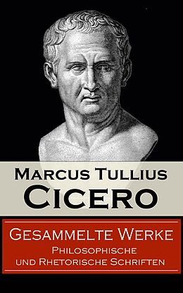 E-Book (epub) Gesammelte Werke: Philosophische und Rhetorische Schriften (Vollständige deutsche Ausgaben) von Marcus Tullius Cicero