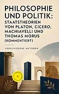 E-Book (epub) Philosophie und Politik: Staatstheorien von Platon, Cicero, Machiavelli und Thomas Morus (Vollständige deutsche Ausgaben) von Platon, Marcus Tullius Cicero, Thomas Morus