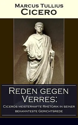 E-Book (epub) Reden gegen Verres: Ciceros meisterhafte Rhetorik in seiner bekannteste Gerichtsrede (Vollständige deutsche Ausgabe) von Marcus Tullius Cicero