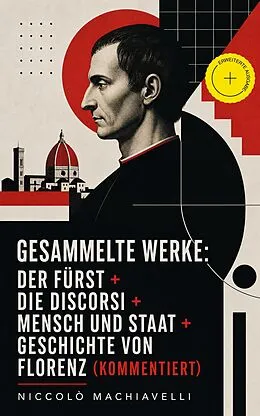 E-Book (epub) Gesammelte Werke: Der Fürst + Die Discorsi + Mensch und Staat + Geschichte von Florenz (Vollständige deutsche Ausgaben) von Niccolò Machiavelli