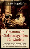 E-Book (epub) Gesammelte Christuslegenden für Kinder: Die Heilige Nacht + Des Kaisers Vision + Das Kindlein von Bethlehem + Die Flucht nach Aegypten + Zu Nazareth + Im Tempel... von Selma Lagerlöf