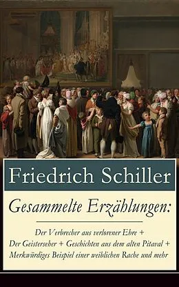 E-Book (epub) Gesammelte Erzählungen: Der Verbrecher aus verlorener Ehre + Der Geisterseher + Geschichten aus dem alten Pitaval + Merkwürdiges Beispiel einer weiblichen Rache und mehr (Vollständige Ausgabe) von Friedrich Schiller