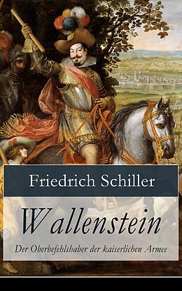 E-Book (epub) Wallenstein - Der Oberbefehlshaber der kaiserlichen Armee (Dramen-Trilogie: Vollständige Ausgabe) von Friedrich Schiller