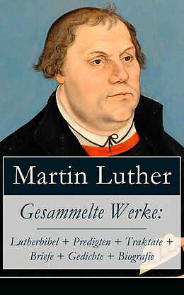 E-Book (epub) Gesammelte Werke: Lutherbibel + Predigten + Traktate + Briefe + Gedichte + Biografie von Martin Luther