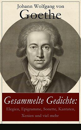 E-Book (epub) Gesammelte Gedichte: Elegien, Epigramme, Sonette, Kantaten, Xenien und viel mehr von Johann Wolfgang von Goethe