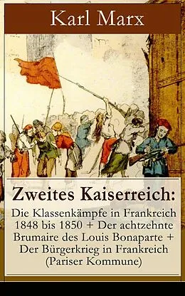 E-Book (epub) Zweites Kaiserreich: Die Klassenkampfe in Frankreich 1848 bis 1850 + Der achtzehnte Brumaire des Louis Bonaparte + Der Burgerkrieg in Frankreich (Pariser Kommune) von Karl Marx