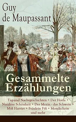 E-Book (epub) Gesammelte Erzahlungen: Tag-und Nachtgeschichten + Der Horla + Nutzlose Schonheit + Der Morin - das Schwein + Mi Harriet + Fraulein Fifi + Mondschein und mehr von Guy de Maupassant