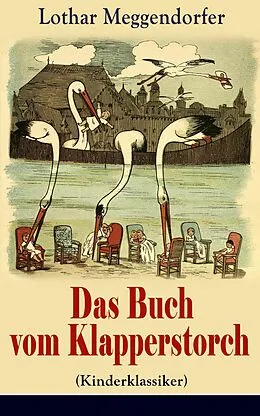 E-Book (epub) Das Buch vom Klapperstorch (Kinderklassiker) - Vollständige Ausgabe mit Originalillustrationen von Lothar Meggendorfer