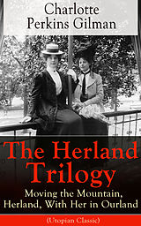E-Book (epub) The Herland Trilogy: Moving the Mountain, Herland, With Her in Ourland (Utopian Classic) von Charlotte Perkins Gilman