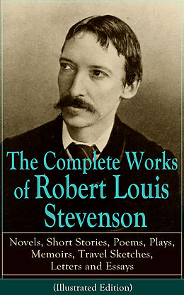 E-Book (epub) The Complete Works of Robert Louis Stevenson: Novels, Short Stories, Poems, Plays, Memoirs, Travel Sketches, Letters and Essays (Illustrated Edition) von Robert Louis Stevenson