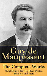 E-Book (epub) Guy de Maupassant - The Complete Works: Short Stories, Novels, Plays, Poetry, Memoirs and more von Guy de Maupassant