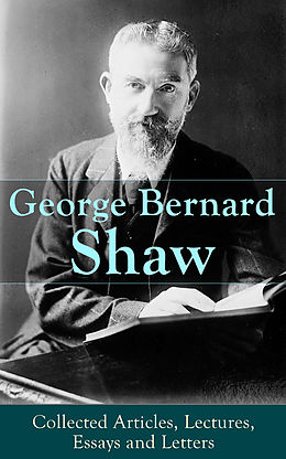 E-Book (epub) George Bernard Shaw: Collected Articles, Lectures, Essays and Letters von George Bernard Shaw