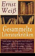 E-Book (epub) Gesammelte Literaturkritiken: Franz Kafka, die Tragodie eines Lebens + Thomas Mann, der Zauberberg + Giacomo Casanova + Ernest Hemingway + Rousseau + Cervantes zu Ehren + Kleist als Erzahler und mehr von Ernst Wei
