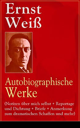 E-Book (epub) Ernst Wei: Autobiographische Werke (Notizen uber mich selbst + Reportage und Dichtung + Briefe + Anmerkung zum dramatischen Schaffen und mehr) von Ernst Wei