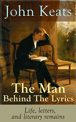 E-Book (epub) John Keats - The Man Behind The Lyrics: Life, letters, and literary remains von John Keats