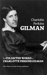 eBook (epub) The Collected Works of Charlotte Perkins Gilman: Short Stories, Novels, Poems and Essays de Charlotte Perkins Gilman