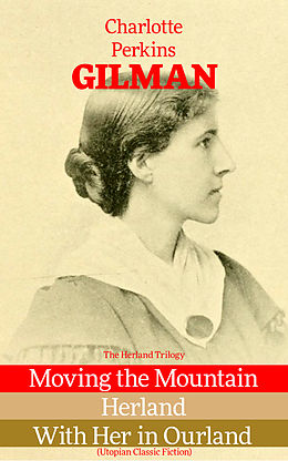 E-Book (epub) The Herland Trilogy: Moving the Mountain, Herland, With Her in Ourland (Utopian Classic Fiction) von Charlotte Perkins Gilman