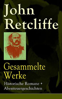 E-Book (epub) Gesammelte Werke: Historische Romane + Abenteuergeschichten von John Retcliffe