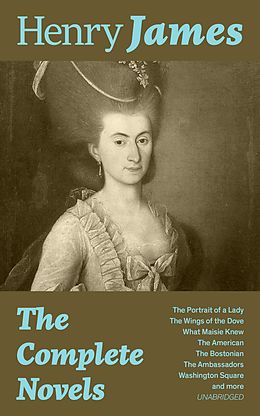 E-Book (epub) The Complete Novels: The Portrait of a Lady + The Wings of the Dove + What Maisie Knew + The American + The Bostonian + The Ambassadors + Washington Square and more (Unabridged) von Henry James