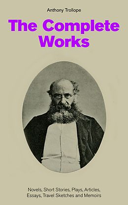 eBook (epub) The Complete Works: Novels, Short Stories, Plays, Articles, Essays, Travel Sketches and Memoirs de Anthony Trollope