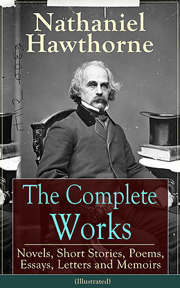 E-Book (epub) The Complete Works of Nathaniel Hawthorne: Novels, Short Stories, Poems, Essays, Letters and Memoirs (Illustrated) von Nathaniel Hawthorne