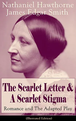 E-Book (epub) The Scarlet Letter & A Scarlet Stigma: Romance and The Adapted Play (Illustrated Edition) von Nathaniel Hawthorne, James Edgar Smith