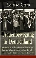 E-Book (epub) Frauenbewegung in Deutschland: Aufsatze aus der &quote;Frauen-Zeitung&quote; + Frauenleben im deutschen Reich + Das Recht der Frauen auf Erwerb von Louise Otto