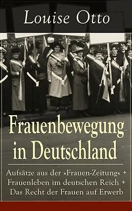 E-Book (epub) Frauenbewegung in Deutschland: Aufsatze aus der &quote;Frauen-Zeitung&quote; + Frauenleben im deutschen Reich + Das Recht der Frauen auf Erwerb von Louise Otto